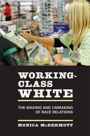 Working–Class White – The Making and Unmaking of Race Relations de Monica Mcdermott