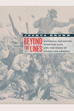 Beyond the Lines – Pictorial Reporting, Everyday Life and the Crises of Gilded Age America de Joshua Brown