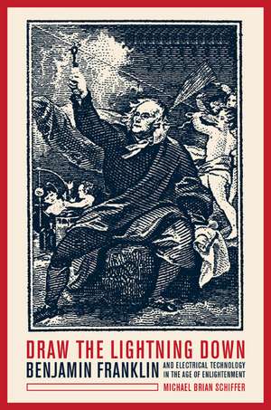 Draw the Lightning Down – Benjamin Franklin and Electrical Tecnology in the Age of Enlightenment de Michael Brian Schiffer