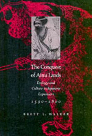 The Conquest of Ainu Lands – Ecology and Culture in Japanese Expansion, 1590–1800 de Brett L. Walker