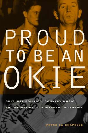 Proud to Be an Okie – Cultural Politics, Country Music and Migration to Southern California de Peter La Chapelle