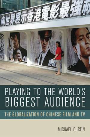 Playing to the World′s Biggest Audience – The Globalization of Chinese Film and TV de Michael Curtin