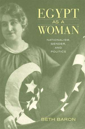 Egypt as a Woman – Nationalism, Gender and Politics de Beth Baron