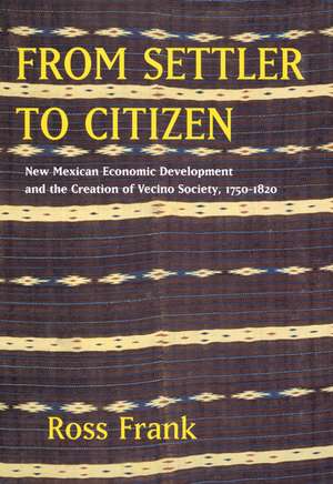 From Settler to Citizen – New Mexican Economic Development and the Creation of Vecino Society 1750–1820 de Ross Frank