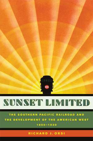 Sunset Limited – The Southern Pacific Railroad and the Development of the American West 1850–1930 de Richard J Orsi