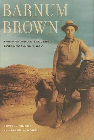 Barnum Brown – The Man Who Discovered Tyrannosaurus Rex de Lowell Dingus