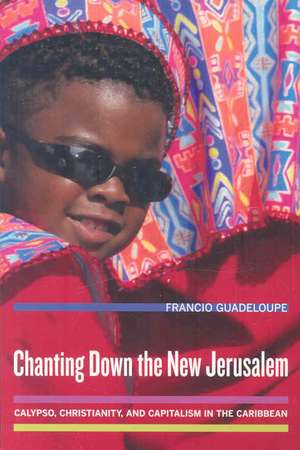 Chanting Down the New Jerusalem – Calypso, Christianity, and Capitalism in the Caribbean de Francio Guadeloupe