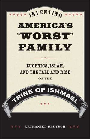 Inventing America′s "Worst" Family – Eugenics, Islam, and the Fall and Rise fo the Tribe of Ishmael de Nathaniel Deutsch