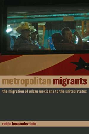 Metropolitan Migrants – The Migration of Urban Mexicans to the United States de Ruben Hernandez–leon