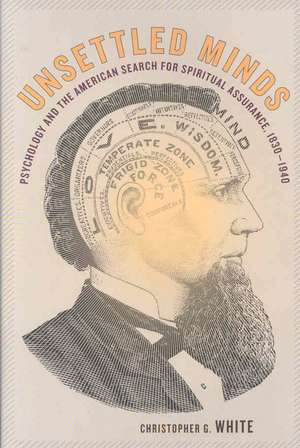 Unsettled Minds – Psychology and the American Search for Spiritual Assurance 1830 – 1940 de Christopher G. White