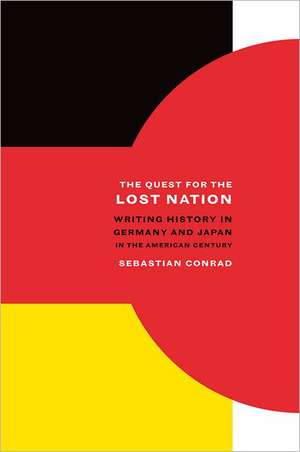 The Quest for the Lost Nation – Writing History in Germany and Japan in the American Century de Sebastian Conrad