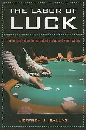 The Labor of Luck – Casino Capitalism in the United States and South Africa de Jeffrey J Sallaz