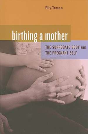 Birthing a Mother – The Surrogate Body and the Pregnant Self de Elly Teman