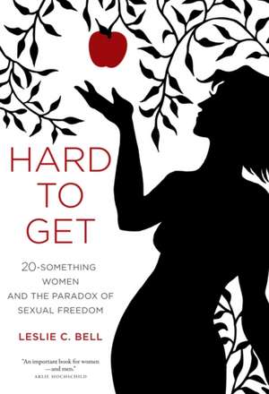 Hard to Get – Twenty–Something Women and the Paradox of Sexual Freedom de Leslie Bell