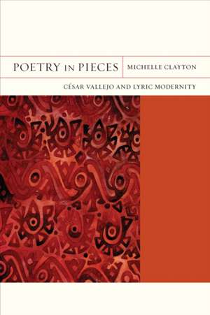 Poetry in Pieces – Cesar Vallejo and Lyric Modernity de Michelle Clayton