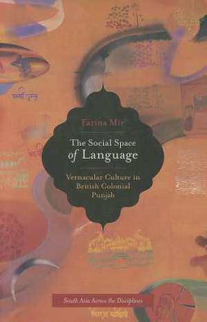 The Social Space of Language – Vernacular Culture British Colonial Punjab de Farina Mir