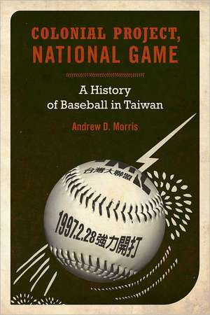 Colonial Project, National Game – A History of Baseball in Taiwan de Andrew Morris