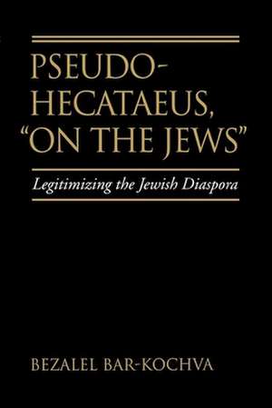 Pseudo Hecataeus "On the Jews" – Legitimizing the Jewish Diaspora de Bezalel Bar–kochva