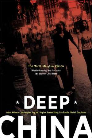 Deep China – The Moral Life of the Person – What Anthropology and Psychiatry Tell Us About China Today de Arthur Kleinman