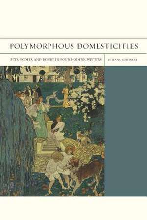 Polymorphous Domesticities – Pets, Bodies, and Desire in Four Modern Writers de Juliana Schiesari