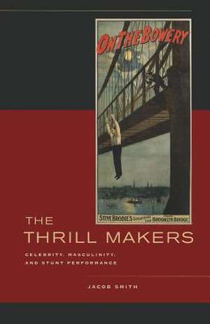 The Thrill Makers – Celebrity, Masculinity, and Stunt Performance de Jacob Smith