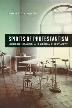 Spirits of Protestantism – Medicine, Healing, and Liberal Christianity de Pamela Klassen