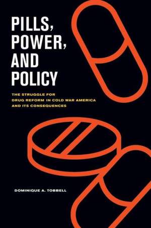 Pills, Power, and Policy – The Struggle for Drug Reform in Cold War America and Its Consequences de Dominique Tobbell