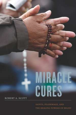 Miracle Cures – Saints, Pilgrimage, and the Healing Powers of Belief de Robert Scott