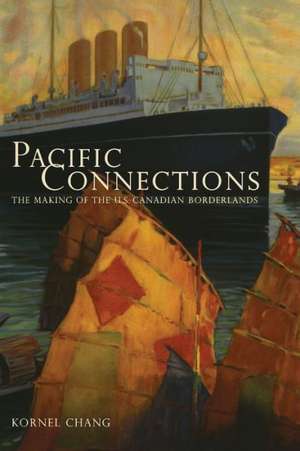 Pacific Connections – The Making of the US–Canadian Borderlands de Kornel Chang