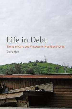 Life in Debt – Times of Care and Violence in NeoLiberal Chile de Clara Han