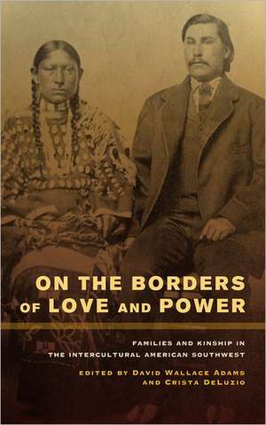 On the Borders of Love and Power – Families and Kinship in the Intercultural American Southwest de David Wallace Adams