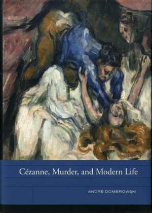 Cézanne, Murder, and Modern Life de Andre Dombrowski