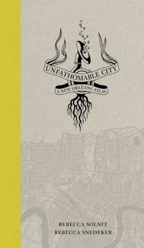 Unfathomable City – A New Orleans Atlas de Rebecca Solnit