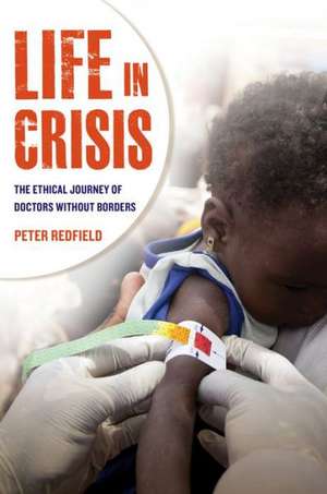 Life in Crisis – The Ethical Journey of Doctors Without Borders de Peter Redfield