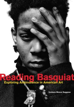 Reading Basquiat – Exploring Ambivalence in American Art de Jordana Moore Saggese