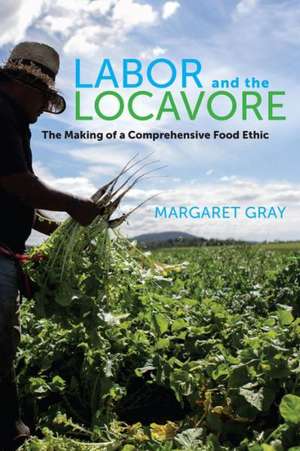 Labor and Locavore – The Making of a Comprehensive Food Ethic de Margaret Gray