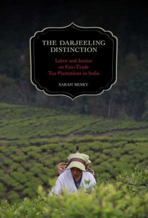 The Darjeeling Distinction – Labor and Justice on Fair–Trade Tea Plantations in India de Sarah Besky