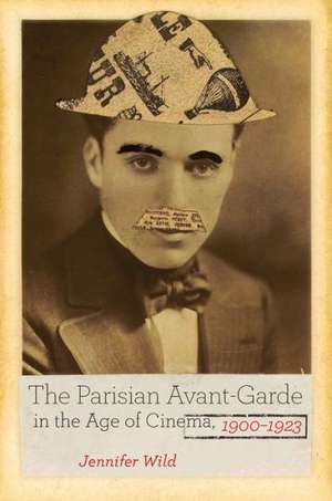 The Parisian Avant–Garde in the Age of Cinema, 1900–1923 de Jennifer Wild