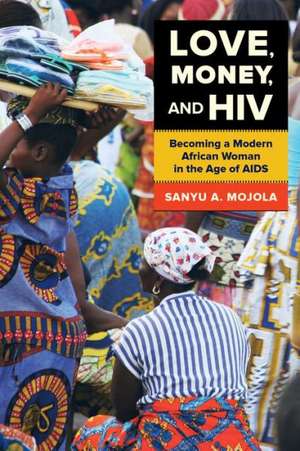 Love, Money, and HIV – Becoming a Modern African Woman in the Age of AIDS de Sanyu A. Mojola