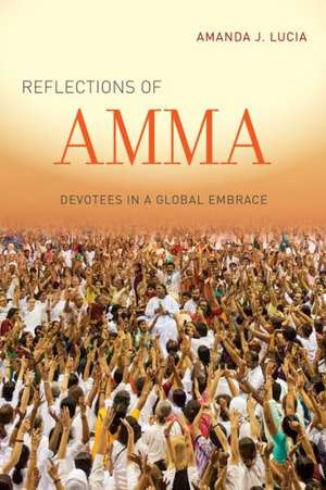 Reflections of Amma – Devotees in a Global Embrace de Amanda J. Lucia