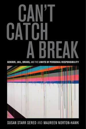 Can`t Catch a Break – Gender, Jail, Drugs, and the Limits of Personal Responsibility de Susan Starr Sered