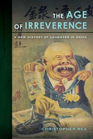 The Age of Irreverence – A New History of Laughter in China de Christopher Rea