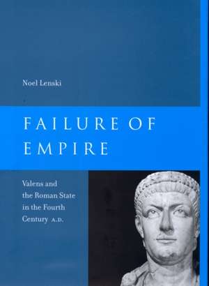 Failure of Empire – Valens and the Roman State in the Fourth Century A.D. de Noel Lenski