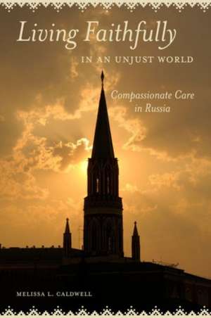 Living Faithfully in an Unjust World – Compassionate Care in Russia de Melissa L. Caldwell