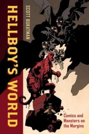 Hellboy`s World – Comics and Monsters on the Margins de Scott Bukatman