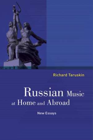 Russian Music at Home and Abroad – New Essays de Richard Taruskin