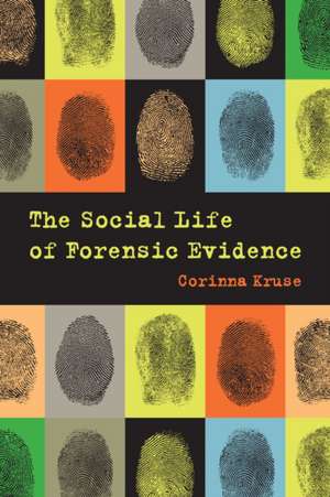 The Social Life of Forensic Evidence de Corinna Kruse