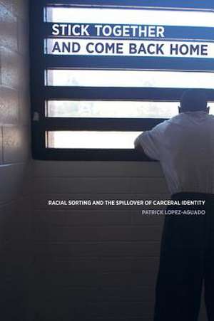 Stick Together and Come Back Home – Racial Sorting and the Spillover of Carceral Identity de Patrick Lopez–aguado