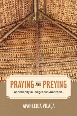 Praying and Preying – Christianity in Indigenous Amazonia de Aparecida Vilaça