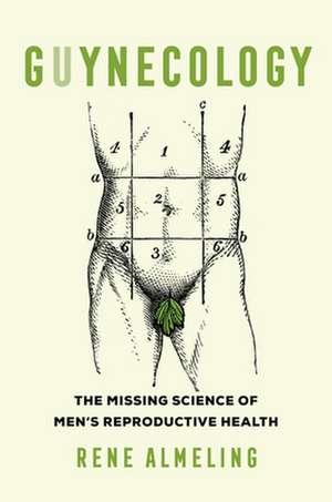 Guynecology – The Missing Science of Men′s Reproductive Health de Rene Almeling